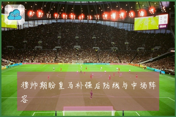 穆帅期盼皇马补强后防线与中场阵容